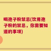 喝孢子粉禁忌(饮用孢子粉的禁忌，你需要知道的事项)
