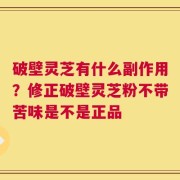破壁灵芝有什么副作用？修正破壁灵芝粉不带苦味是不是正品