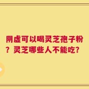 阴虚可以喝灵芝孢子粉？灵芝哪些人不能吃？