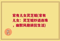 家有儿女灵芝姐(家有儿女：灵芝姐妙语连珠，幽默风趣调侃生活)