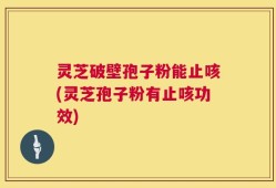 灵芝破壁孢子粉能止咳(灵芝孢子粉有止咳功效)