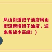 凤山街道孢子油店凤山街道新增孢子油店，迎来备战小高峰！)