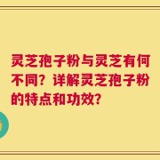灵芝孢子粉与灵芝有何不同？详解灵芝孢子粉的特点和功效？