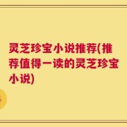 灵芝珍宝小说推荐(推荐值得一读的灵芝珍宝小说)