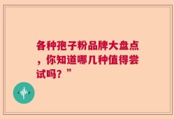 各种孢子粉品牌大盘点，你知道哪几种值得尝试吗？”