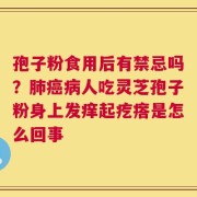 孢子粉食用后有禁忌吗？肺癌病人吃灵芝孢子粉身上发痒起疙瘩是怎么回事
