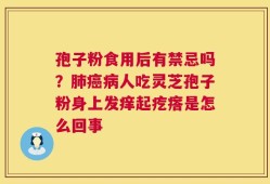 孢子粉食用后有禁忌吗？肺癌病人吃灵芝孢子粉身上发痒起疙瘩是怎么回事