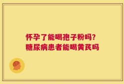 怀孕了能喝孢子粉吗？糖尿病患者能喝黄芪吗