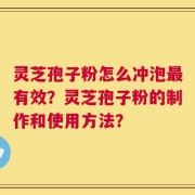 灵芝孢子粉怎么冲泡最有效？灵芝孢子粉的制作和使用方法？
