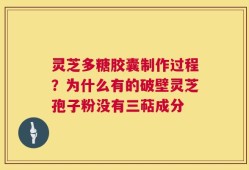 灵芝多糖胶囊制作过程？为什么有的破壁灵芝孢子粉没有三萜成分