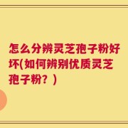 怎么分辨灵芝孢子粉好坏(如何辨别优质灵芝孢子粉？)