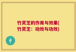 竹灵芝的作用与效果(竹灵芝：功效与功效)