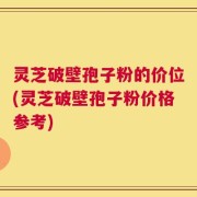 灵芝破壁孢子粉的价位(灵芝破壁孢子粉价格参考)