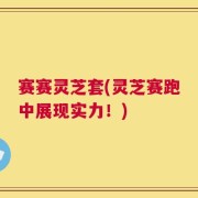 赛赛灵芝套(灵芝赛跑中展现实力！)