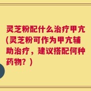 灵芝粉配什么治疗甲亢(灵芝粉可作为甲亢辅助治疗，建议搭配何种药物？)
