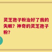 灵芝孢子粉治好了我的失眠？神奇的灵芝孢子粉？