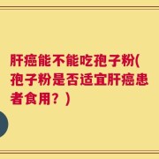 肝癌能不能吃孢子粉(孢子粉是否适宜肝癌患者食用？)