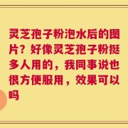 灵芝孢子粉泡水后的图片？好像灵芝孢子粉挺多人用的，我同事说也很方便服用，效果可以吗