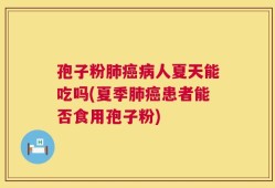 孢子粉肺癌病人夏天能吃吗(夏季肺癌患者能否食用孢子粉)