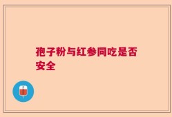 孢子粉与红参同吃是否安全