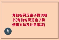 寿仙谷灵芝孢子粉说明书(寿仙谷灵芝孢子粉使用方法及注意事项)