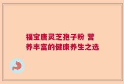 福宝唐灵芝孢子粉 营养丰富的健康养生之选