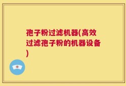 孢子粉过滤机器(高效过滤孢子粉的机器设备)