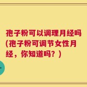 孢子粉可以调理月经吗(孢子粉可调节女性月经，你知道吗？)