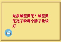 龙泉破壁灵芝？破壁灵芝孢子粉哪个牌子比较好