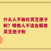 什么人不能吃灵芝孢子粉？哪类人不适合服用灵芝孢子粉