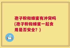 孢子粉和蜂蜜有冲突吗(孢子粉和蜂蜜一起食用是否安全？)