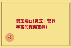 灵芝端口(灵芝：营养丰富的保健宝藏)