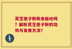 灵芝孢子粉粉末能吃吗？解析灵芝孢子粉的功效与食用方法？