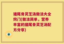 猪尾骨灵芝汤做法大全窍门(做法简单，营养丰富的猪尾骨灵芝汤配方分享)