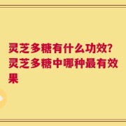 灵芝多糖有什么功效？灵芝多糖中哪种最有效果