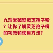 九珍堂破壁灵芝孢子粉？让你了解灵芝孢子粉的功效和使用方法？