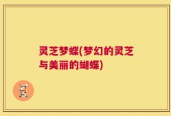 灵芝梦蝶(梦幻的灵芝与美丽的蝴蝶)