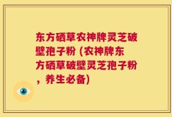 东方硒草农神牌灵芝破壁孢子粉 (农神牌东方硒草破壁灵芝孢子粉，养生必备)