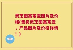 灵芝图案茶壶图片及价格(售卖灵芝图案茶壶，产品图片及价格详情！)