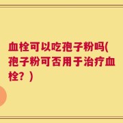 血栓可以吃孢子粉吗(孢子粉可否用于治疗血栓？)