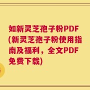 如新灵芝孢子粉PDF(新灵芝孢子粉使用指南及福利，全文PDF免费下载)