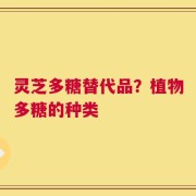 灵芝多糖替代品？植物多糖的种类