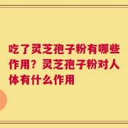 吃了灵芝孢子粉有哪些作用？灵芝孢子粉对人体有什么作用