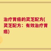 治疗胃癌的灵芝配方(灵芝配方：有效治疗胃癌)