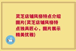 灵芝店铺风格特点介绍图片(灵芝店铺风格特点独具匠心，图片展示精美优雅)