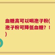 血糖高可以喝孢子粉(孢子粉可降低血糖？！)