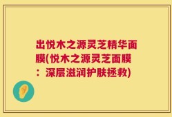 出悦木之源灵芝精华面膜(悦木之源灵芝面膜：深层滋润护肤拯救)