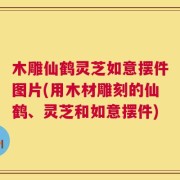 木雕仙鹤灵芝如意摆件图片(用木材雕刻的仙鹤、灵芝和如意摆件)