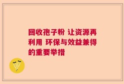 回收孢子粉 让资源再利用 环保与效益兼得的重要举措