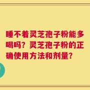 睡不着灵芝孢子粉能多喝吗？灵芝孢子粉的正确使用方法和剂量？